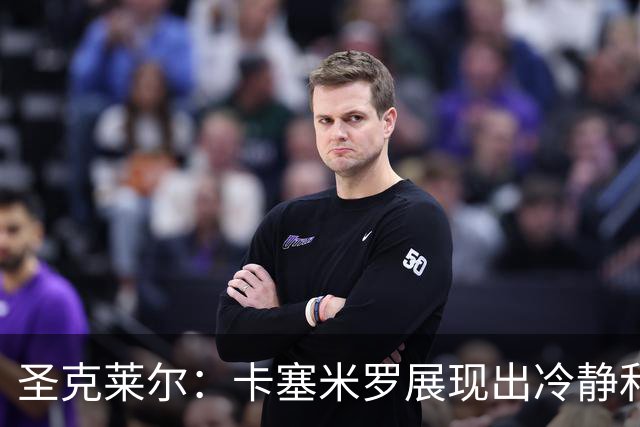 圣克莱尔：卡塞米罗展现出冷静和领袖气质 终极目标是实现连冠